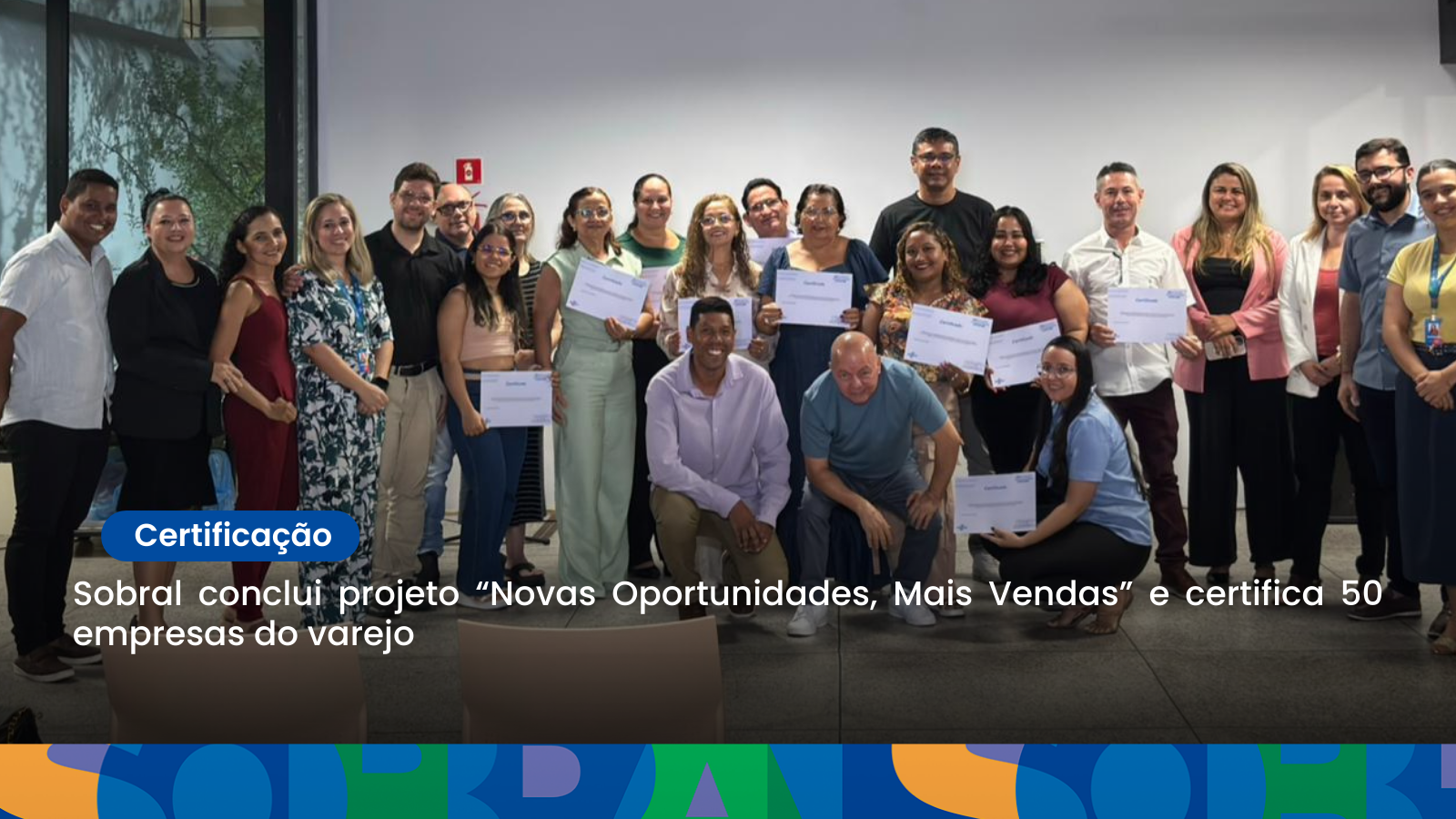 Sobral conclui projeto “Novas Oportunidades, Mais Vendas” e certifica 50 empr...